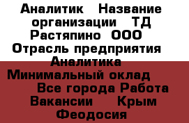 Аналитик › Название организации ­ ТД Растяпино, ООО › Отрасль предприятия ­ Аналитика › Минимальный оклад ­ 18 000 - Все города Работа » Вакансии   . Крым,Феодосия